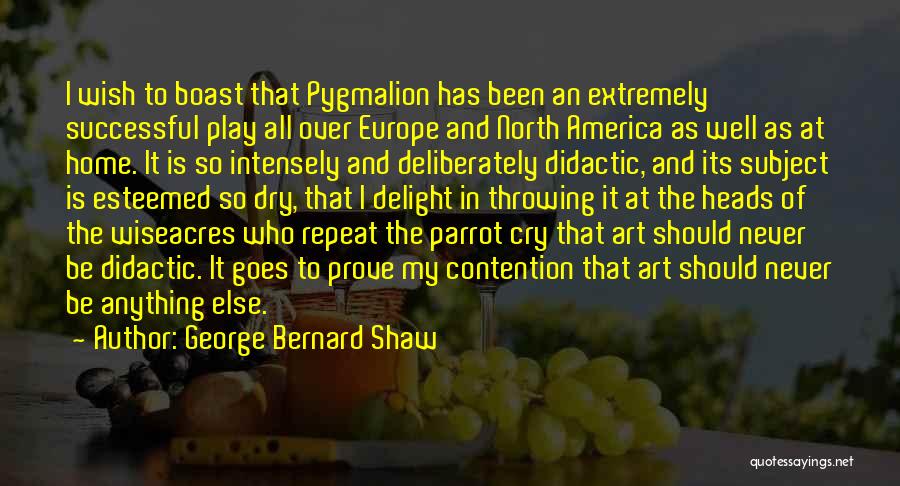 George Bernard Shaw Quotes: I Wish To Boast That Pygmalion Has Been An Extremely Successful Play All Over Europe And North America As Well