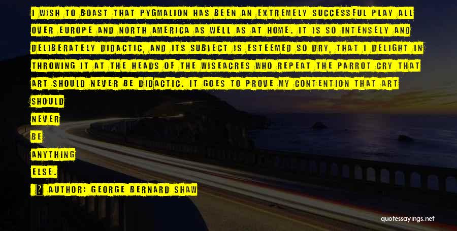 George Bernard Shaw Quotes: I Wish To Boast That Pygmalion Has Been An Extremely Successful Play All Over Europe And North America As Well