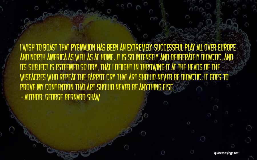 George Bernard Shaw Quotes: I Wish To Boast That Pygmalion Has Been An Extremely Successful Play All Over Europe And North America As Well