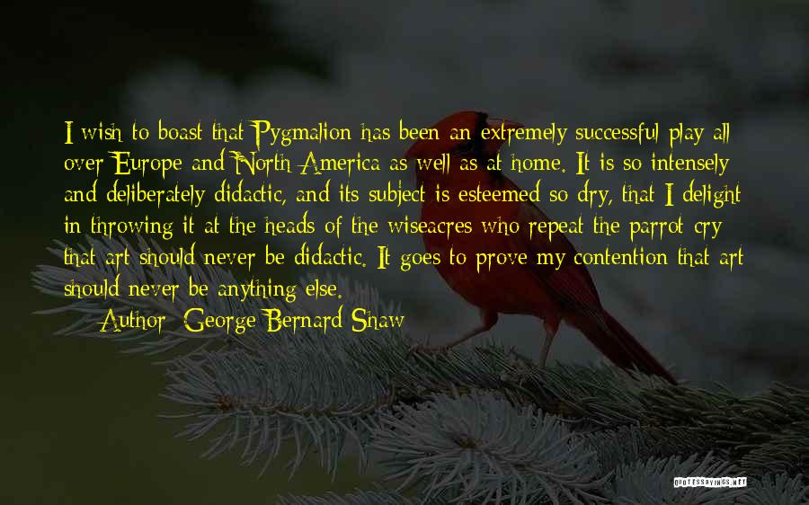 George Bernard Shaw Quotes: I Wish To Boast That Pygmalion Has Been An Extremely Successful Play All Over Europe And North America As Well