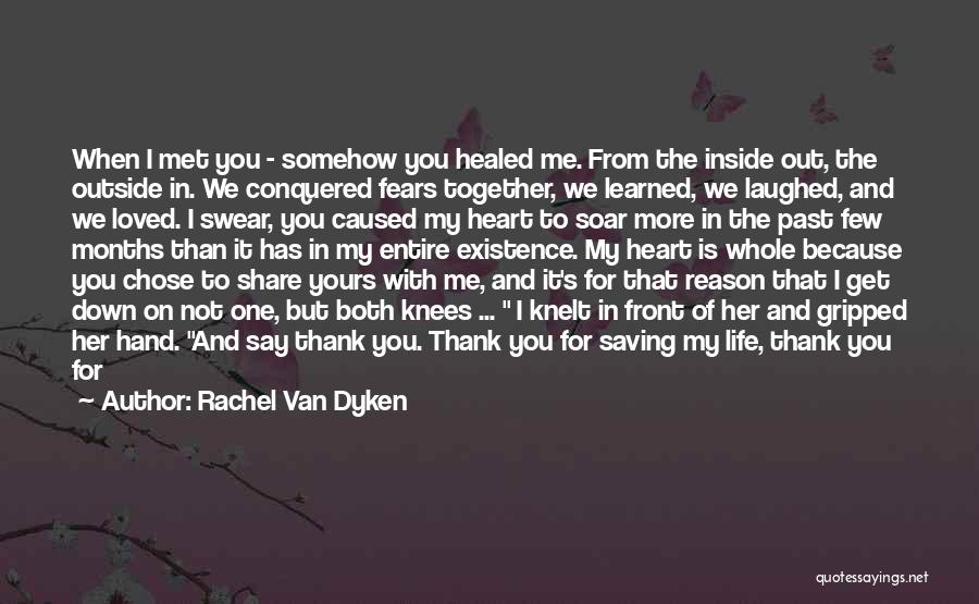 Rachel Van Dyken Quotes: When I Met You - Somehow You Healed Me. From The Inside Out, The Outside In. We Conquered Fears Together,