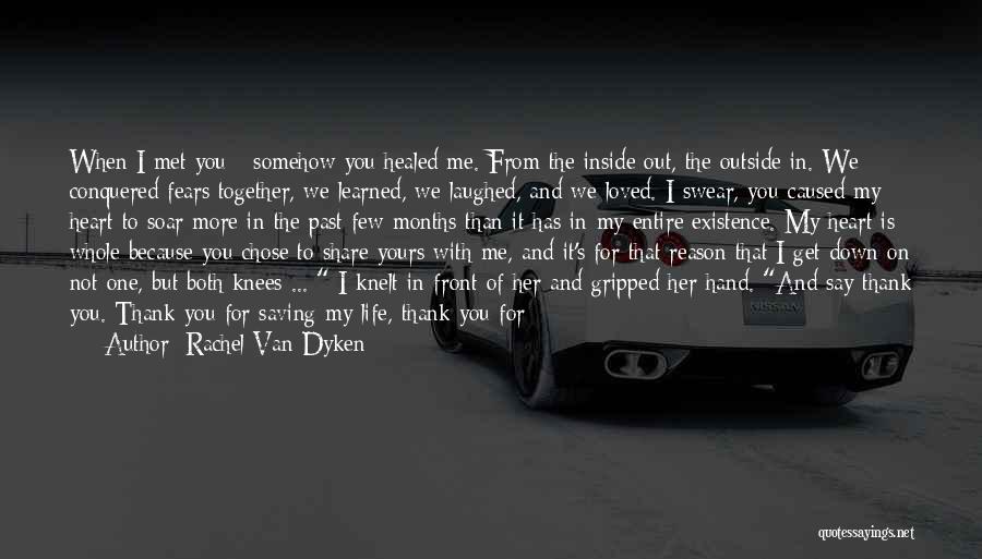 Rachel Van Dyken Quotes: When I Met You - Somehow You Healed Me. From The Inside Out, The Outside In. We Conquered Fears Together,