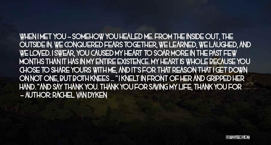 Rachel Van Dyken Quotes: When I Met You - Somehow You Healed Me. From The Inside Out, The Outside In. We Conquered Fears Together,