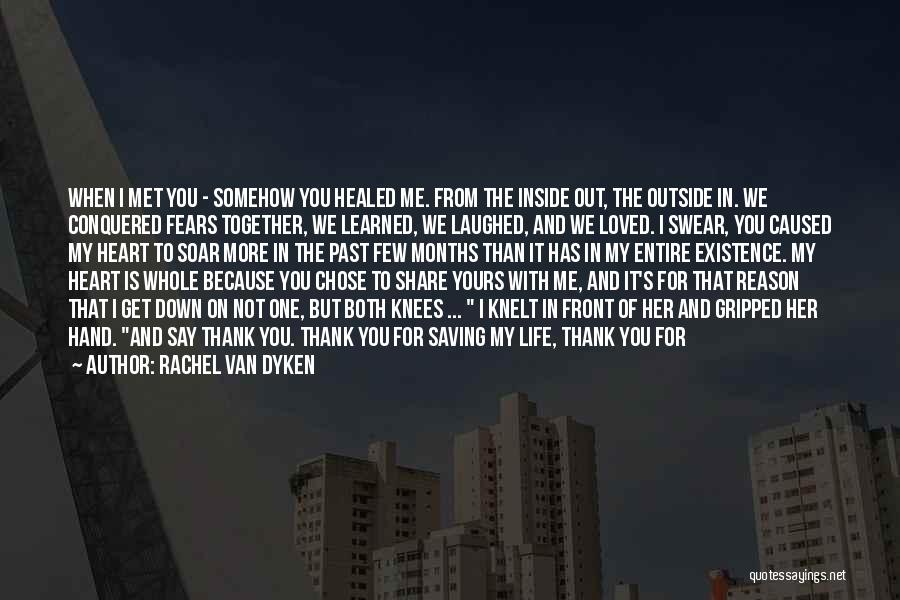 Rachel Van Dyken Quotes: When I Met You - Somehow You Healed Me. From The Inside Out, The Outside In. We Conquered Fears Together,