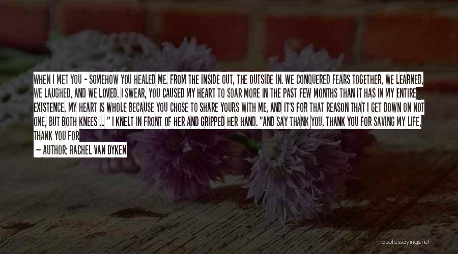 Rachel Van Dyken Quotes: When I Met You - Somehow You Healed Me. From The Inside Out, The Outside In. We Conquered Fears Together,