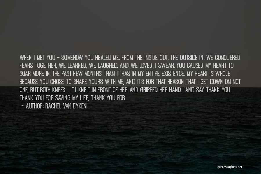 Rachel Van Dyken Quotes: When I Met You - Somehow You Healed Me. From The Inside Out, The Outside In. We Conquered Fears Together,