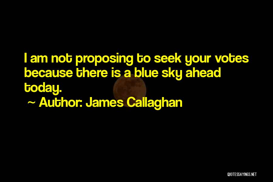 James Callaghan Quotes: I Am Not Proposing To Seek Your Votes Because There Is A Blue Sky Ahead Today.