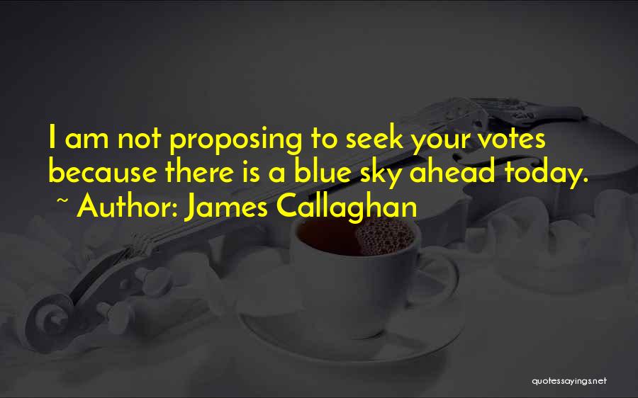 James Callaghan Quotes: I Am Not Proposing To Seek Your Votes Because There Is A Blue Sky Ahead Today.