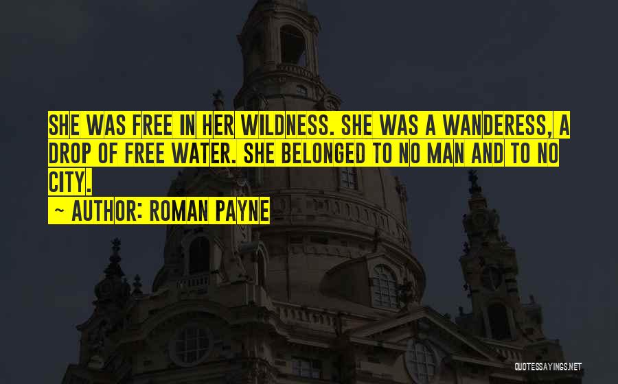 Roman Payne Quotes: She Was Free In Her Wildness. She Was A Wanderess, A Drop Of Free Water. She Belonged To No Man