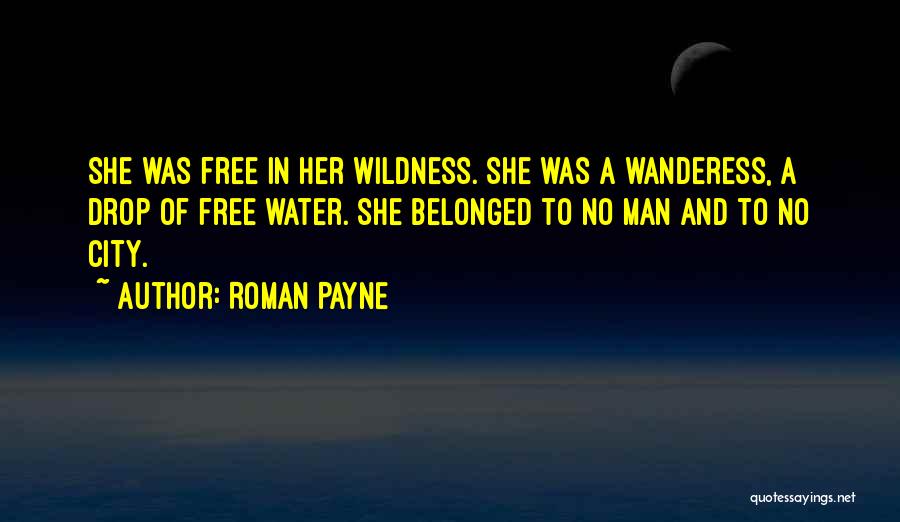 Roman Payne Quotes: She Was Free In Her Wildness. She Was A Wanderess, A Drop Of Free Water. She Belonged To No Man