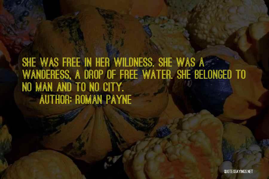 Roman Payne Quotes: She Was Free In Her Wildness. She Was A Wanderess, A Drop Of Free Water. She Belonged To No Man