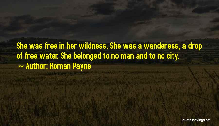 Roman Payne Quotes: She Was Free In Her Wildness. She Was A Wanderess, A Drop Of Free Water. She Belonged To No Man