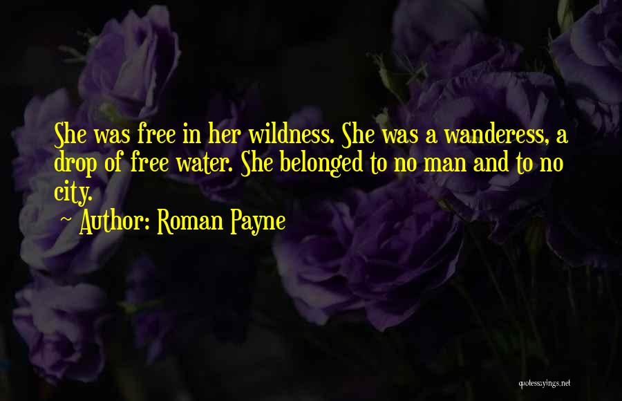 Roman Payne Quotes: She Was Free In Her Wildness. She Was A Wanderess, A Drop Of Free Water. She Belonged To No Man
