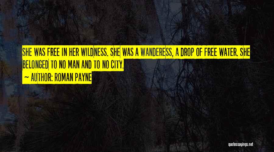 Roman Payne Quotes: She Was Free In Her Wildness. She Was A Wanderess, A Drop Of Free Water. She Belonged To No Man