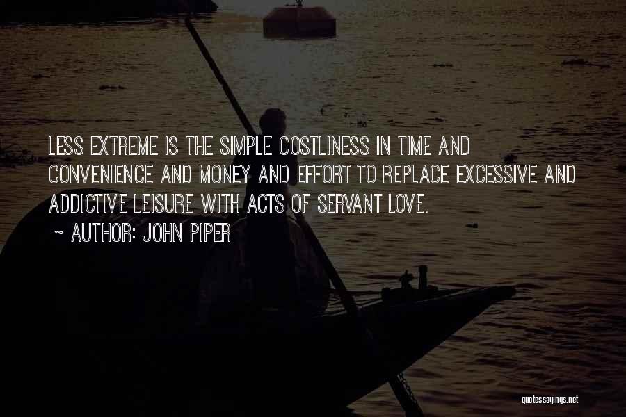 John Piper Quotes: Less Extreme Is The Simple Costliness In Time And Convenience And Money And Effort To Replace Excessive And Addictive Leisure