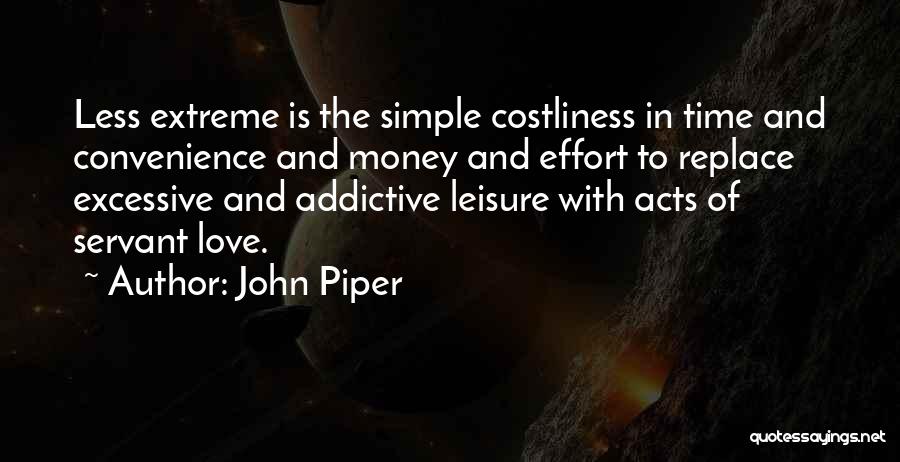 John Piper Quotes: Less Extreme Is The Simple Costliness In Time And Convenience And Money And Effort To Replace Excessive And Addictive Leisure