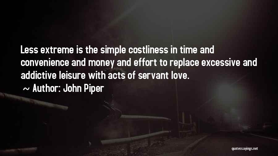 John Piper Quotes: Less Extreme Is The Simple Costliness In Time And Convenience And Money And Effort To Replace Excessive And Addictive Leisure