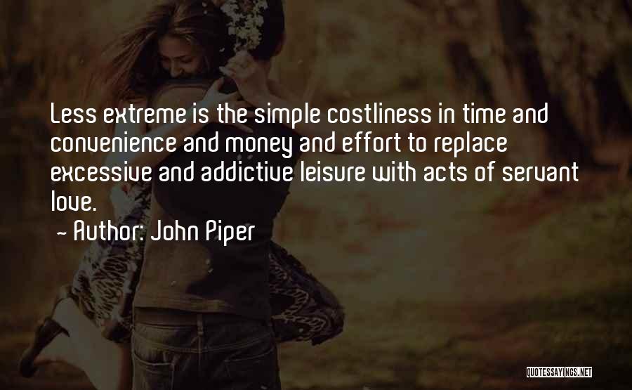 John Piper Quotes: Less Extreme Is The Simple Costliness In Time And Convenience And Money And Effort To Replace Excessive And Addictive Leisure