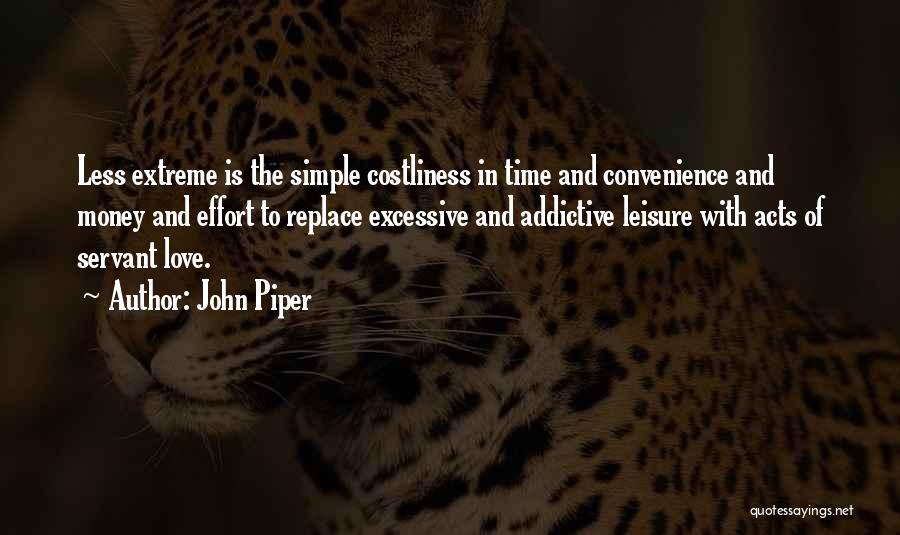 John Piper Quotes: Less Extreme Is The Simple Costliness In Time And Convenience And Money And Effort To Replace Excessive And Addictive Leisure