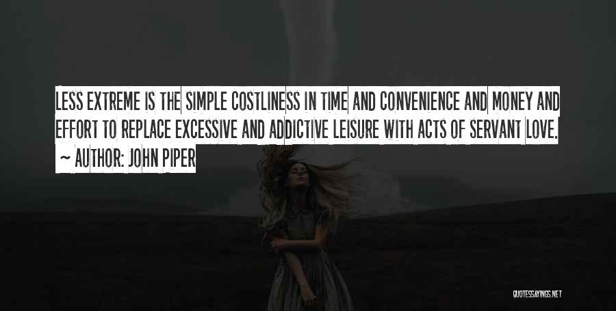 John Piper Quotes: Less Extreme Is The Simple Costliness In Time And Convenience And Money And Effort To Replace Excessive And Addictive Leisure