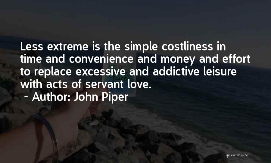 John Piper Quotes: Less Extreme Is The Simple Costliness In Time And Convenience And Money And Effort To Replace Excessive And Addictive Leisure