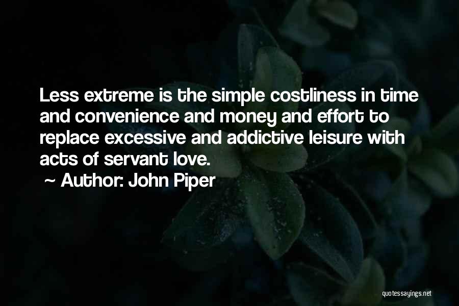 John Piper Quotes: Less Extreme Is The Simple Costliness In Time And Convenience And Money And Effort To Replace Excessive And Addictive Leisure