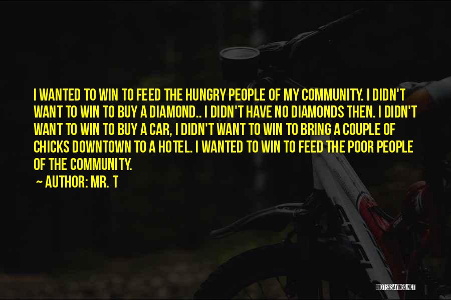 Mr. T Quotes: I Wanted To Win To Feed The Hungry People Of My Community. I Didn't Want To Win To Buy A