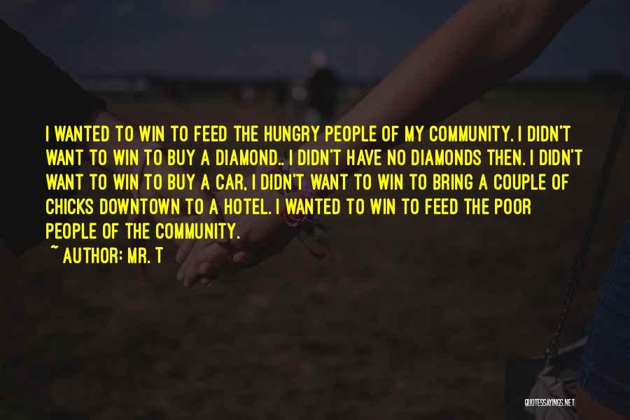 Mr. T Quotes: I Wanted To Win To Feed The Hungry People Of My Community. I Didn't Want To Win To Buy A