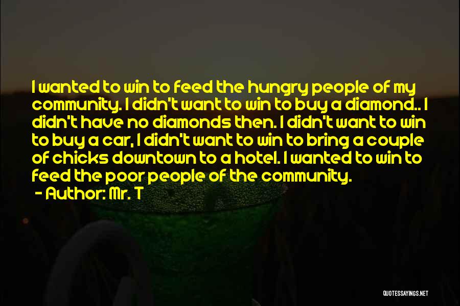 Mr. T Quotes: I Wanted To Win To Feed The Hungry People Of My Community. I Didn't Want To Win To Buy A