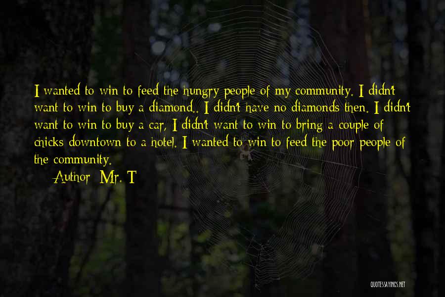 Mr. T Quotes: I Wanted To Win To Feed The Hungry People Of My Community. I Didn't Want To Win To Buy A