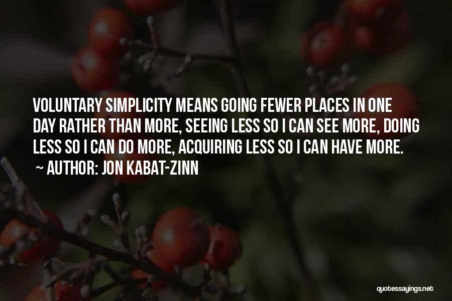 Jon Kabat-Zinn Quotes: Voluntary Simplicity Means Going Fewer Places In One Day Rather Than More, Seeing Less So I Can See More, Doing