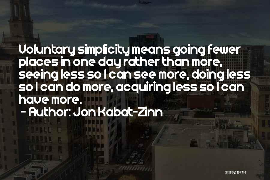 Jon Kabat-Zinn Quotes: Voluntary Simplicity Means Going Fewer Places In One Day Rather Than More, Seeing Less So I Can See More, Doing