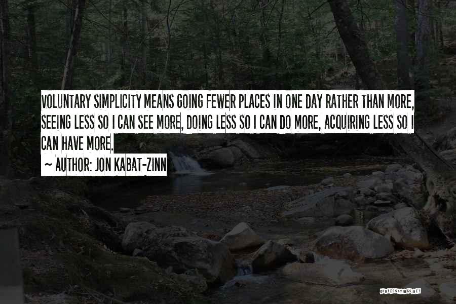 Jon Kabat-Zinn Quotes: Voluntary Simplicity Means Going Fewer Places In One Day Rather Than More, Seeing Less So I Can See More, Doing