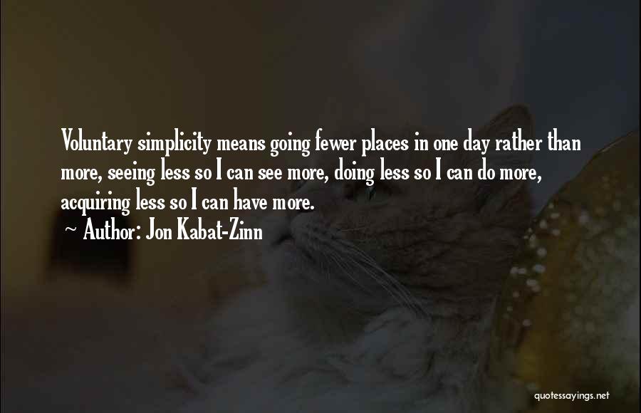 Jon Kabat-Zinn Quotes: Voluntary Simplicity Means Going Fewer Places In One Day Rather Than More, Seeing Less So I Can See More, Doing