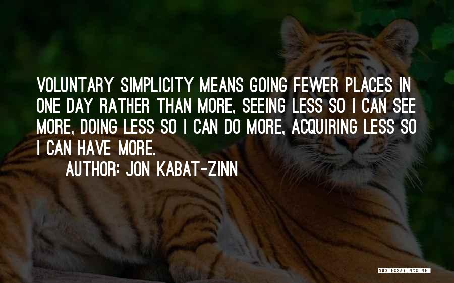 Jon Kabat-Zinn Quotes: Voluntary Simplicity Means Going Fewer Places In One Day Rather Than More, Seeing Less So I Can See More, Doing