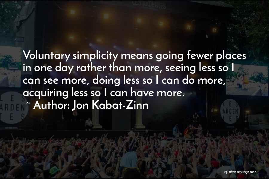 Jon Kabat-Zinn Quotes: Voluntary Simplicity Means Going Fewer Places In One Day Rather Than More, Seeing Less So I Can See More, Doing