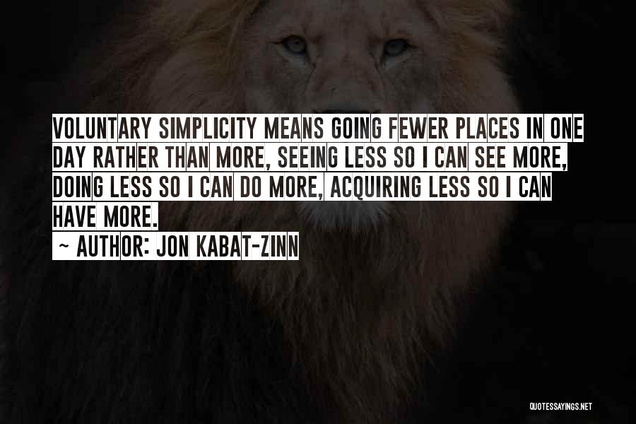 Jon Kabat-Zinn Quotes: Voluntary Simplicity Means Going Fewer Places In One Day Rather Than More, Seeing Less So I Can See More, Doing