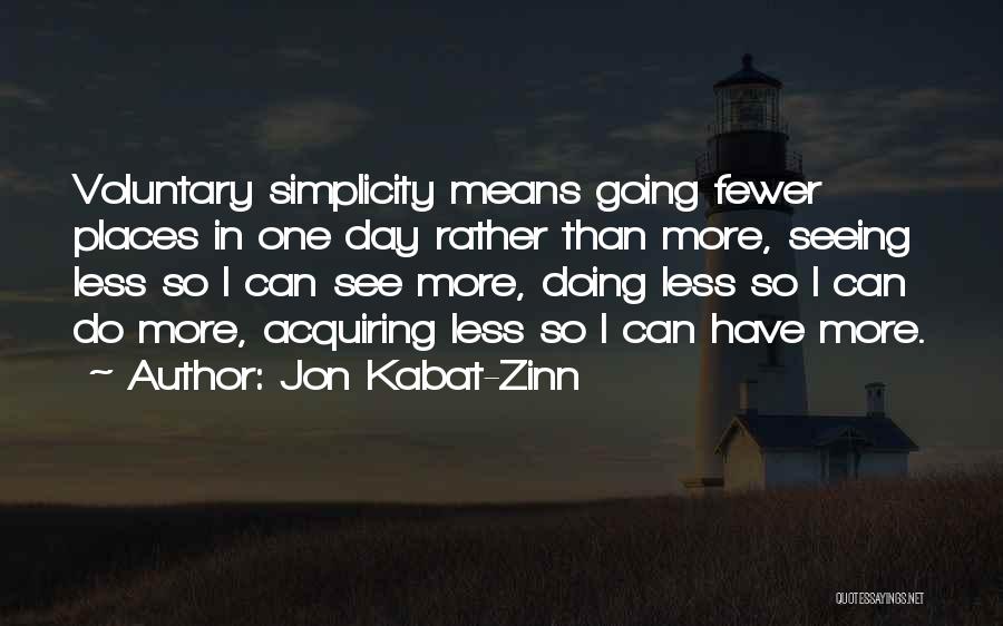 Jon Kabat-Zinn Quotes: Voluntary Simplicity Means Going Fewer Places In One Day Rather Than More, Seeing Less So I Can See More, Doing