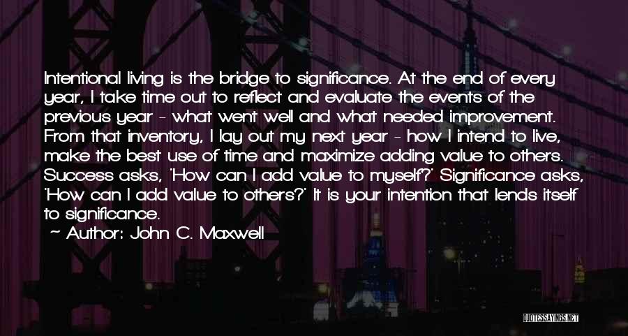 John C. Maxwell Quotes: Intentional Living Is The Bridge To Significance. At The End Of Every Year, I Take Time Out To Reflect And