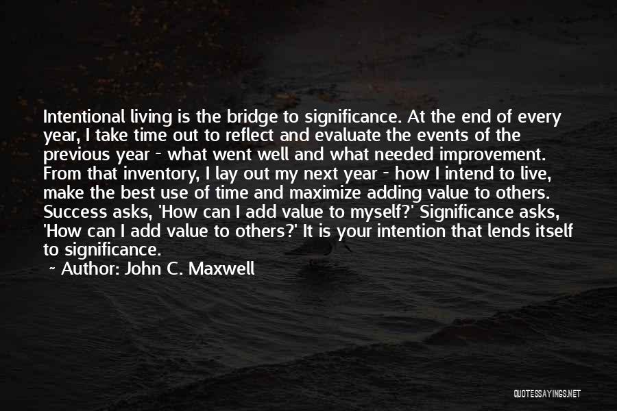 John C. Maxwell Quotes: Intentional Living Is The Bridge To Significance. At The End Of Every Year, I Take Time Out To Reflect And