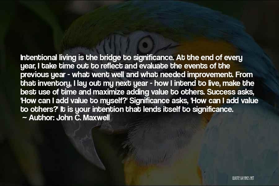 John C. Maxwell Quotes: Intentional Living Is The Bridge To Significance. At The End Of Every Year, I Take Time Out To Reflect And