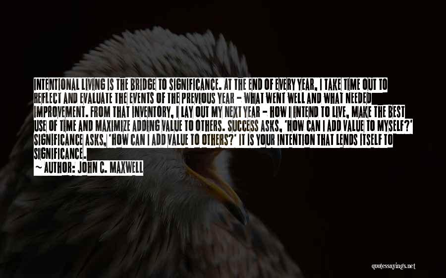 John C. Maxwell Quotes: Intentional Living Is The Bridge To Significance. At The End Of Every Year, I Take Time Out To Reflect And