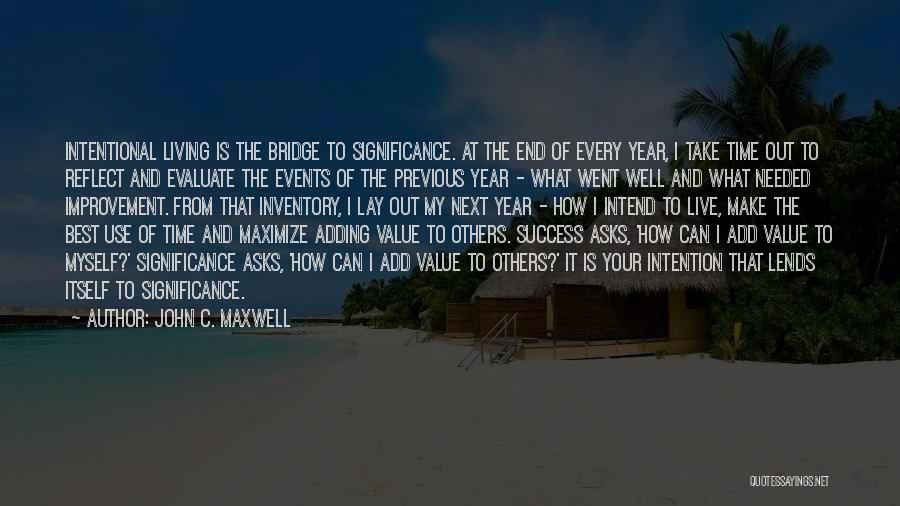 John C. Maxwell Quotes: Intentional Living Is The Bridge To Significance. At The End Of Every Year, I Take Time Out To Reflect And