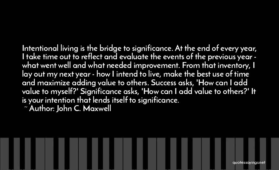 John C. Maxwell Quotes: Intentional Living Is The Bridge To Significance. At The End Of Every Year, I Take Time Out To Reflect And