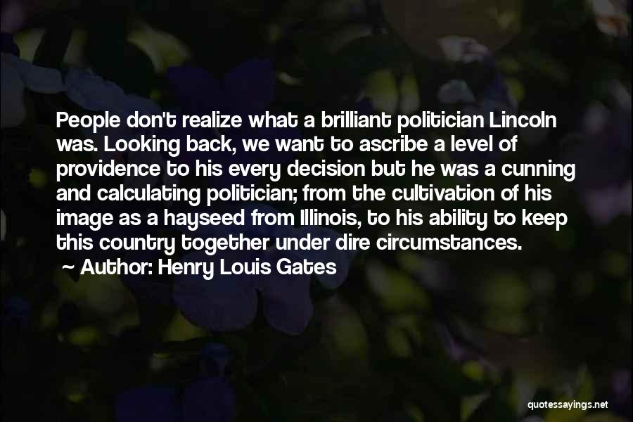 Henry Louis Gates Quotes: People Don't Realize What A Brilliant Politician Lincoln Was. Looking Back, We Want To Ascribe A Level Of Providence To