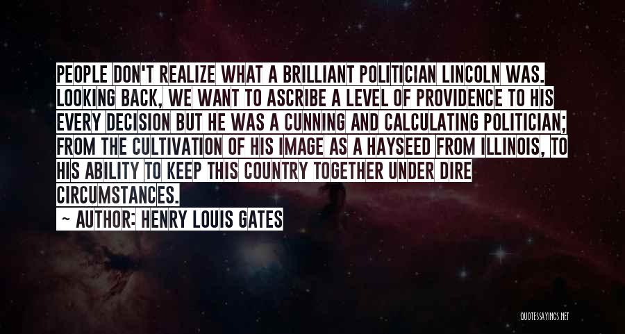 Henry Louis Gates Quotes: People Don't Realize What A Brilliant Politician Lincoln Was. Looking Back, We Want To Ascribe A Level Of Providence To