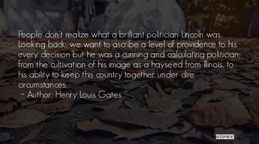 Henry Louis Gates Quotes: People Don't Realize What A Brilliant Politician Lincoln Was. Looking Back, We Want To Ascribe A Level Of Providence To