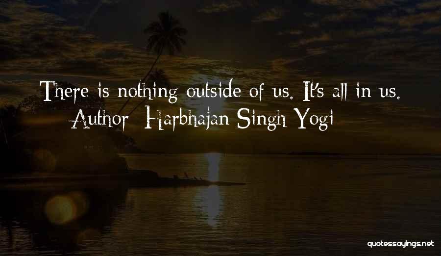 Harbhajan Singh Yogi Quotes: There Is Nothing Outside Of Us. It's All In Us.