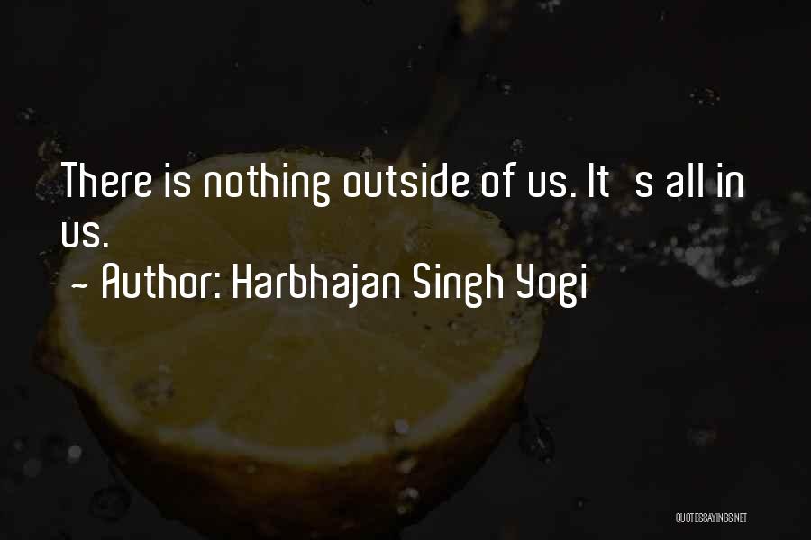 Harbhajan Singh Yogi Quotes: There Is Nothing Outside Of Us. It's All In Us.
