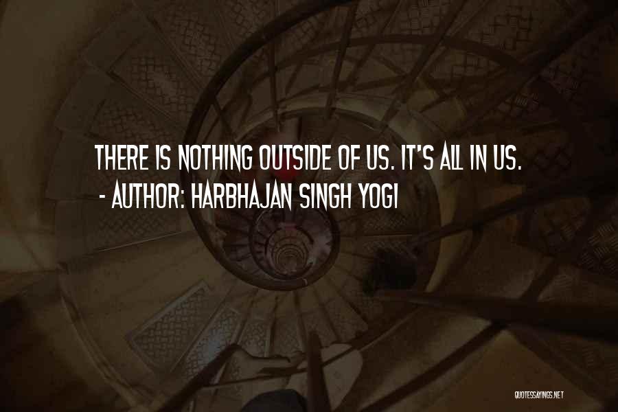 Harbhajan Singh Yogi Quotes: There Is Nothing Outside Of Us. It's All In Us.